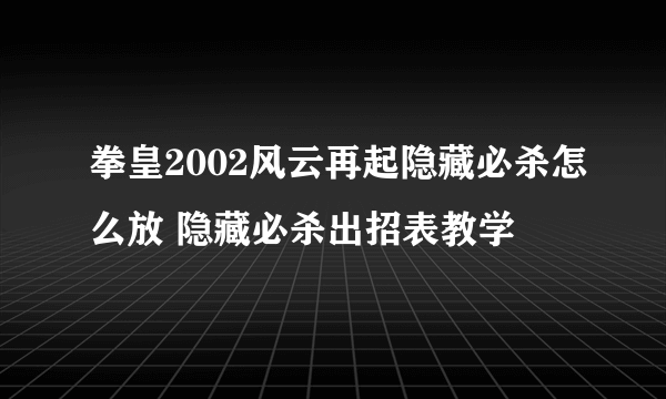 拳皇2002风云再起隐藏必杀怎么放 隐藏必杀出招表教学