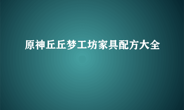 原神丘丘梦工坊家具配方大全