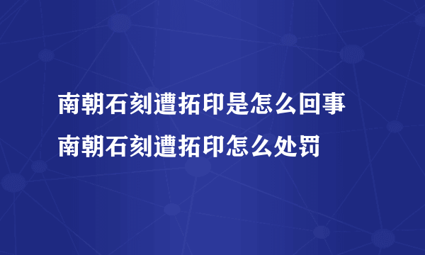 南朝石刻遭拓印是怎么回事 南朝石刻遭拓印怎么处罚