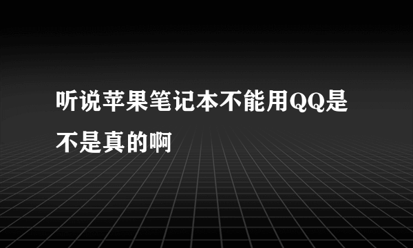 听说苹果笔记本不能用QQ是不是真的啊