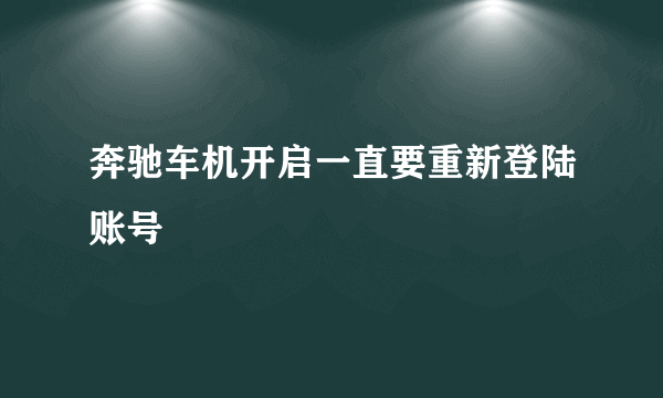 奔驰车机开启一直要重新登陆账号