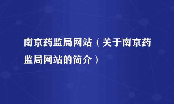 南京药监局网站（关于南京药监局网站的简介）