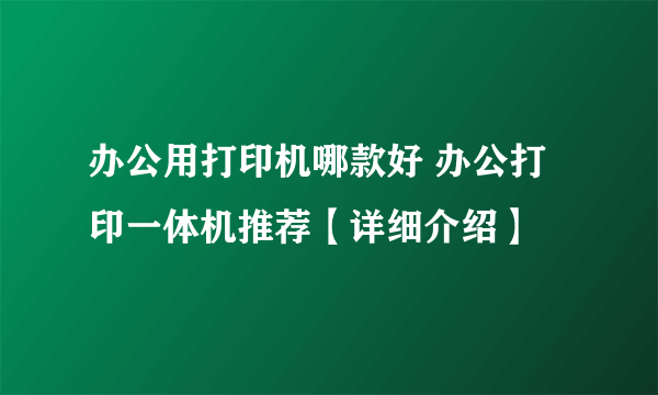 办公用打印机哪款好 办公打印一体机推荐【详细介绍】