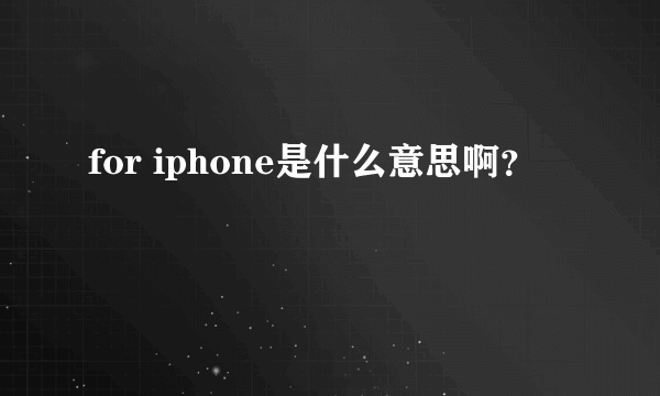 for iphone是什么意思啊？