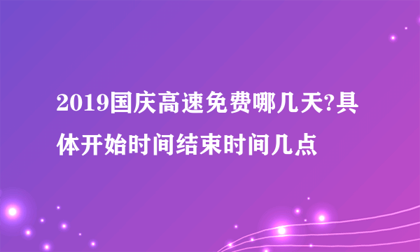 2019国庆高速免费哪几天?具体开始时间结束时间几点