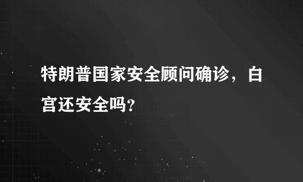 特朗普国家安全顾问确诊，白宫还安全吗？