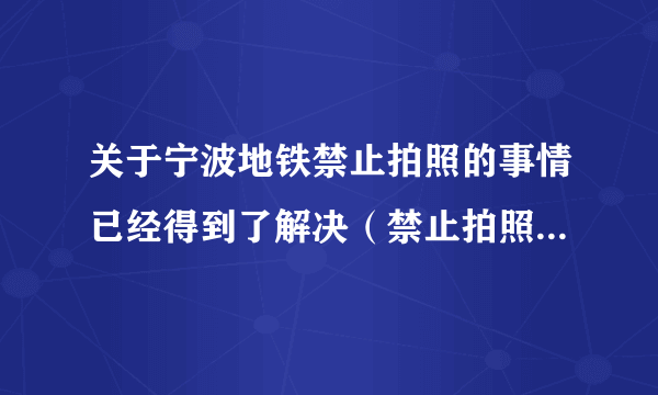 关于宁波地铁禁止拍照的事情已经得到了解决（禁止拍照的规定及标牌已被撤去）那为什么天津地铁禁止拍照？