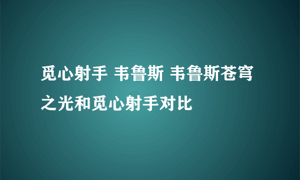 觅心射手 韦鲁斯 韦鲁斯苍穹之光和觅心射手对比