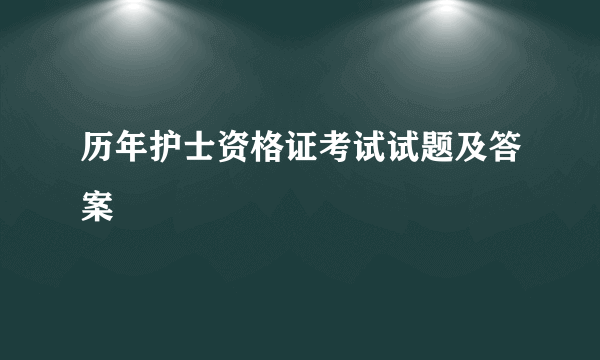 历年护士资格证考试试题及答案