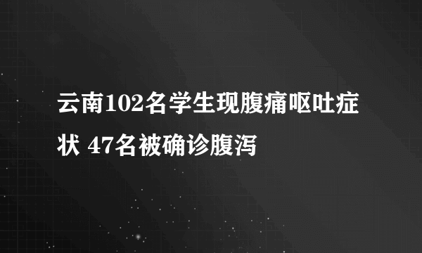 云南102名学生现腹痛呕吐症状 47名被确诊腹泻