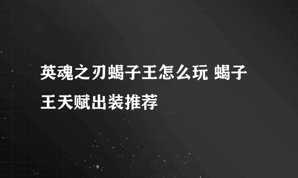 英魂之刃蝎子王怎么玩 蝎子王天赋出装推荐