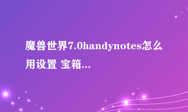 魔兽世界7.0handynotes怎么用设置 宝箱插件不显示怎么办