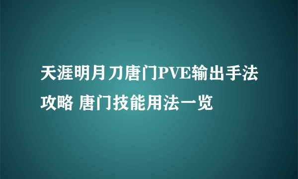 天涯明月刀唐门PVE输出手法攻略 唐门技能用法一览