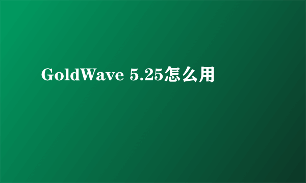 GoldWave 5.25怎么用