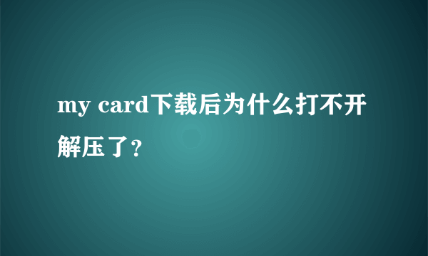 my card下载后为什么打不开 解压了？