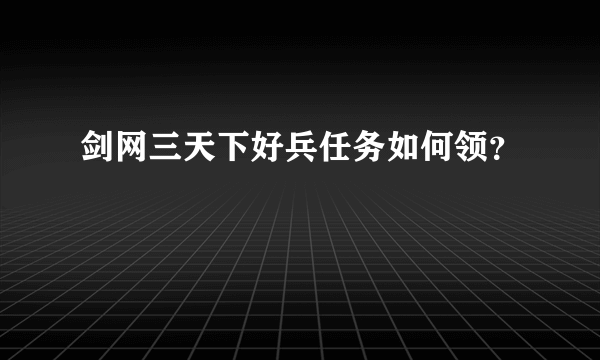 剑网三天下好兵任务如何领？