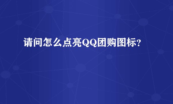 请问怎么点亮QQ团购图标？