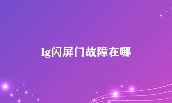 lg闪屏门故障在哪