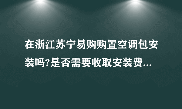 在浙江苏宁易购购置空调包安装吗?是否需要收取安装费?需要打孔,请问需要