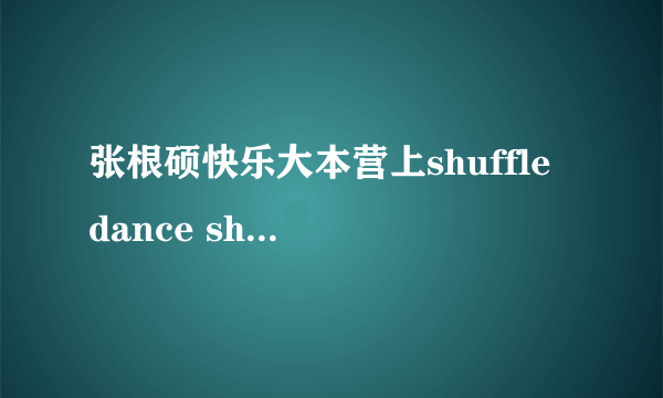 张根硕快乐大本营上shuffle dance show的舞曲是什么？