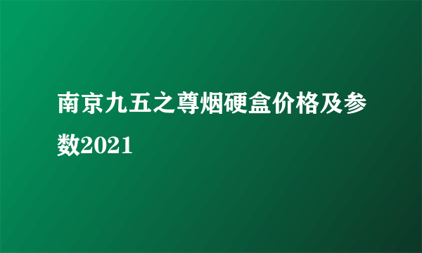 南京九五之尊烟硬盒价格及参数2021