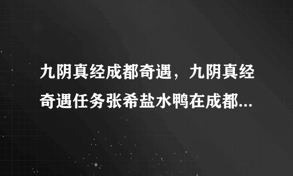 九阴真经成都奇遇，九阴真经奇遇任务张希盐水鸭在成都哪里买( 二 )