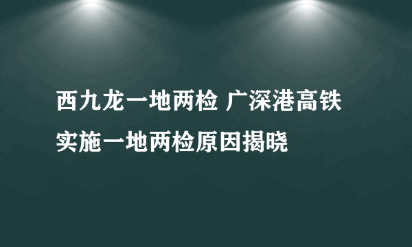 西九龙一地两检 广深港高铁实施一地两检原因揭晓