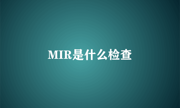 MIR是什么检查