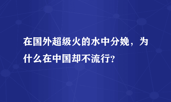 在国外超级火的水中分娩，为什么在中国却不流行？