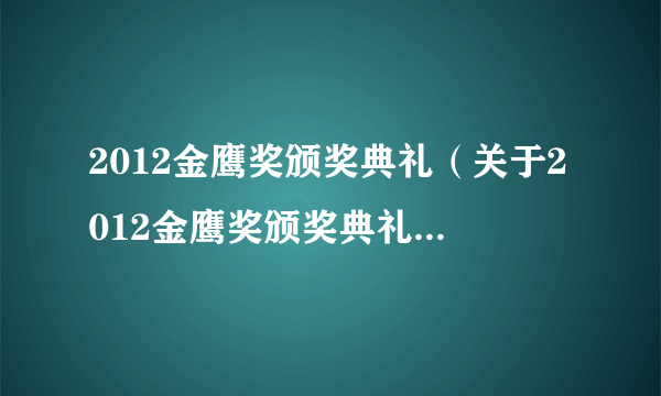 2012金鹰奖颁奖典礼（关于2012金鹰奖颁奖典礼的简介）