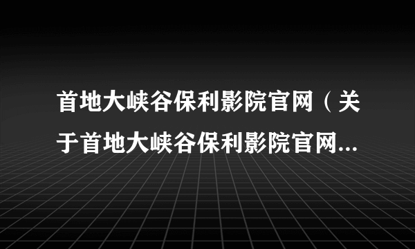 首地大峡谷保利影院官网（关于首地大峡谷保利影院官网的简介）