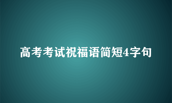 高考考试祝福语简短4字句