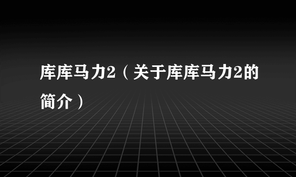 库库马力2（关于库库马力2的简介）