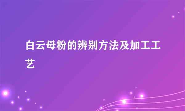 白云母粉的辨别方法及加工工艺