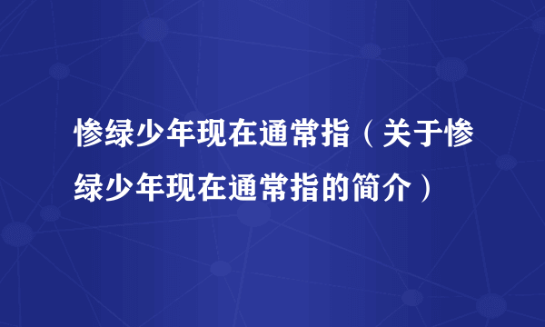 惨绿少年现在通常指（关于惨绿少年现在通常指的简介）