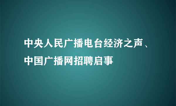 中央人民广播电台经济之声、中国广播网招聘启事