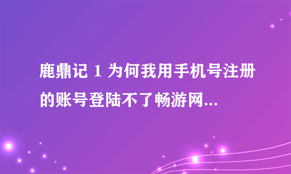 鹿鼎记 1 为何我用手机号注册的账号登陆不了畅游网???显示账号格式不对!现在英雄楼经验能挂机完成