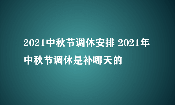 2021中秋节调休安排 2021年中秋节调休是补哪天的