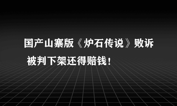 国产山寨版《炉石传说》败诉 被判下架还得赔钱！