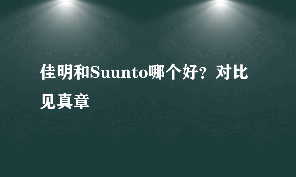 佳明和Suunto哪个好？对比见真章