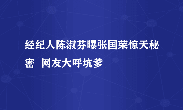 经纪人陈淑芬曝张国荣惊天秘密  网友大呼坑爹