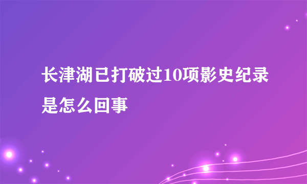 长津湖已打破过10项影史纪录是怎么回事