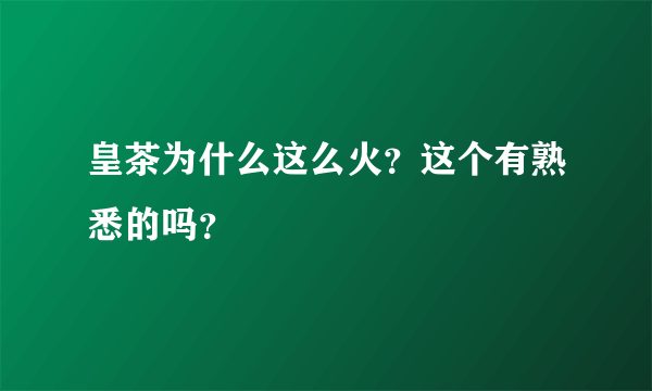 皇茶为什么这么火？这个有熟悉的吗？