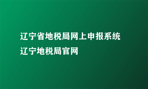 辽宁省地税局网上申报系统 辽宁地税局官网