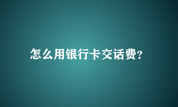 怎么用银行卡交话费？