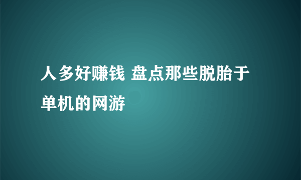 人多好赚钱 盘点那些脱胎于单机的网游