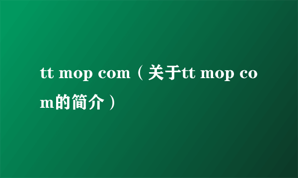 tt mop com（关于tt mop com的简介）