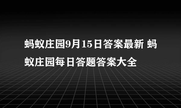 蚂蚁庄园9月15日答案最新 蚂蚁庄园每日答题答案大全