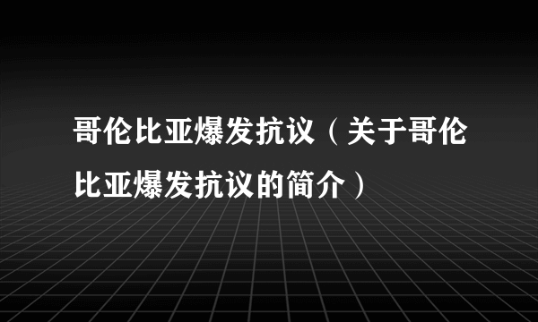 哥伦比亚爆发抗议（关于哥伦比亚爆发抗议的简介）