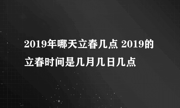 2019年哪天立春几点 2019的立春时间是几月几日几点